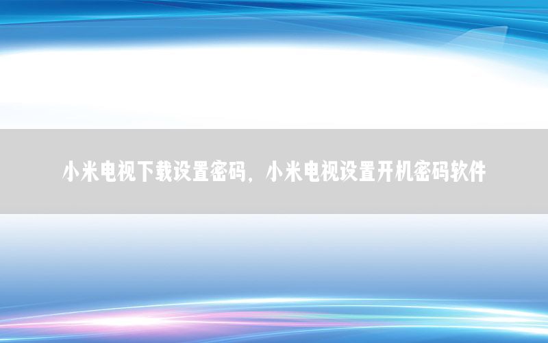 小米电视下载设置密码，小米电视设置开机密码软件