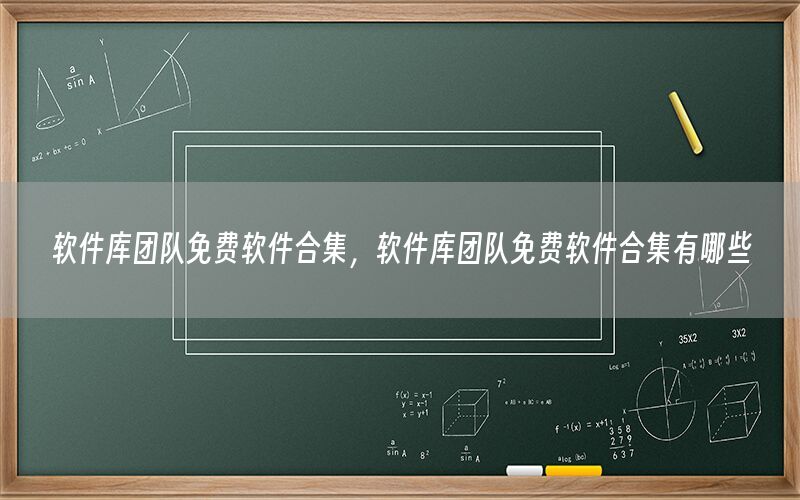 软件库团队免费软件合集，软件库团队免费软件合集有哪些