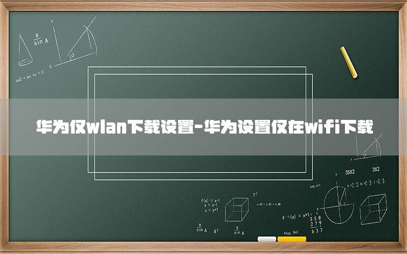 华为仅wlan下载设置-华为设置仅在wifi下载