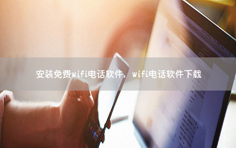 安装免费wifi电话软件，wifi电话软件下载