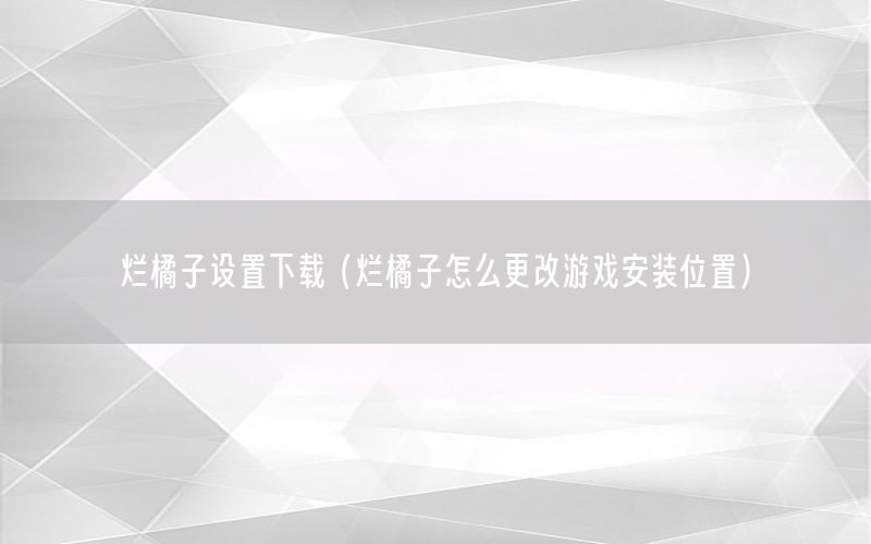 烂橘子设置下载（烂橘子怎么更改游戏安装位置）