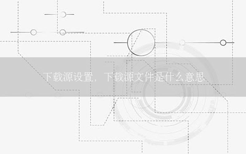 下载源设置，下载源文件是什么意思