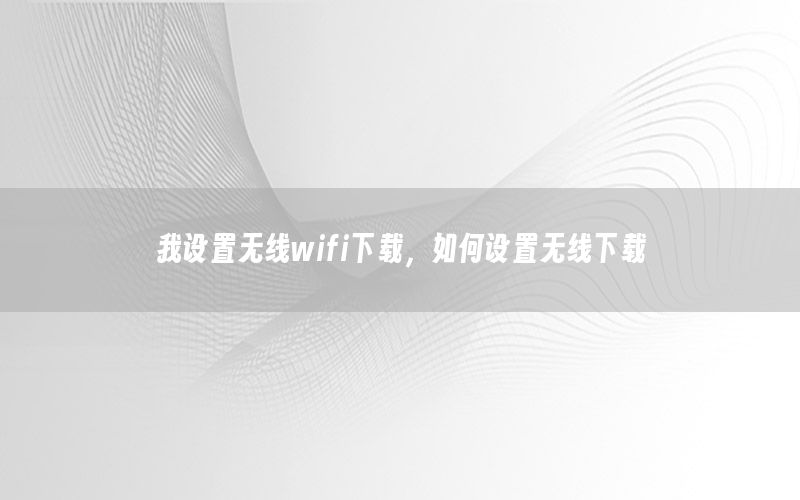 我设置无线wifi下载，如何设置无线下载