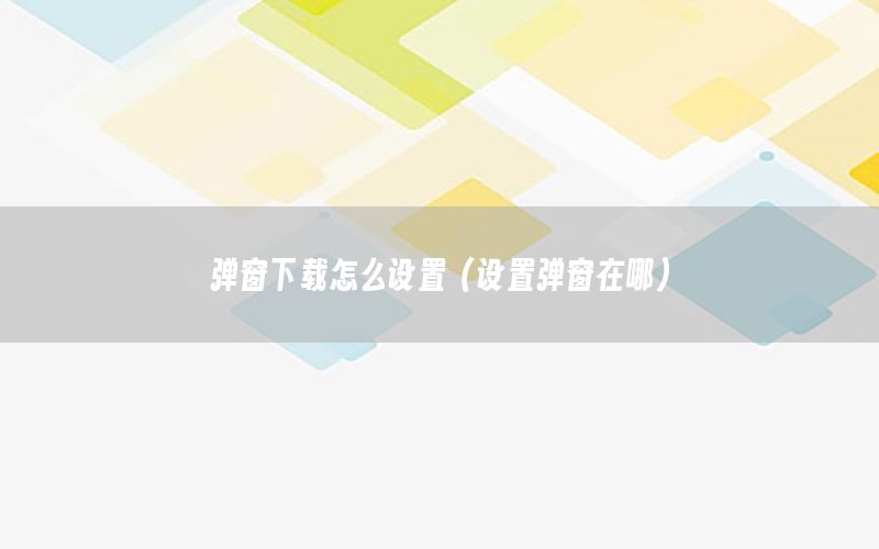 弹窗下载怎么设置（设置弹窗在哪）