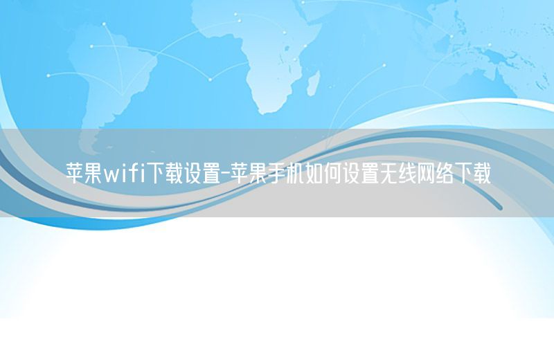 苹果wifi下载设置-苹果手机如何设置无线网络下载