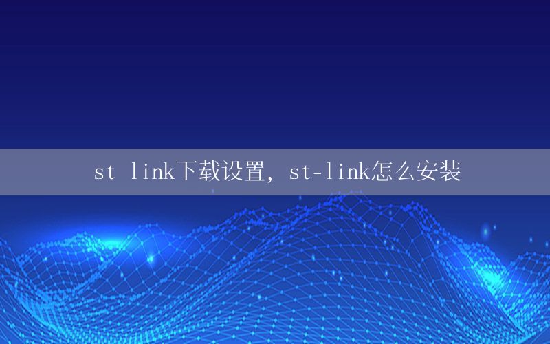 st link下载设置，st-link怎么安装