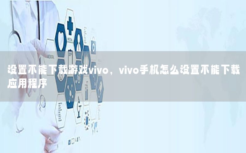 设置不能下载游戏vivo，vivo手机怎么设置不能下载应用程序