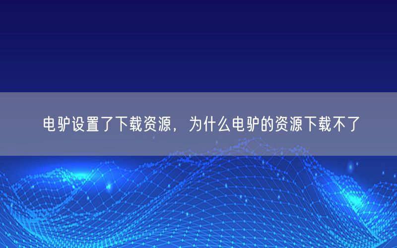 电驴设置了下载资源，为什么电驴的资源下载不了