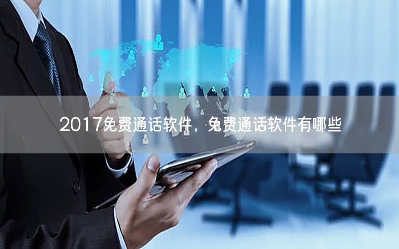 2017免费通话软件，免费通话软件有哪些