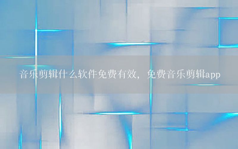 音乐剪辑什么软件免费有效，免费音乐剪辑app