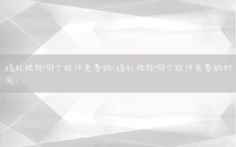 婚礼视频哪个软件免费的（婚礼视频哪个软件免费的好用）