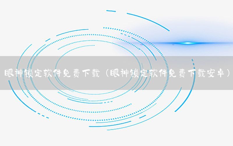 眼神锁定软件免费下载（眼神锁定软件免费下载安卓）